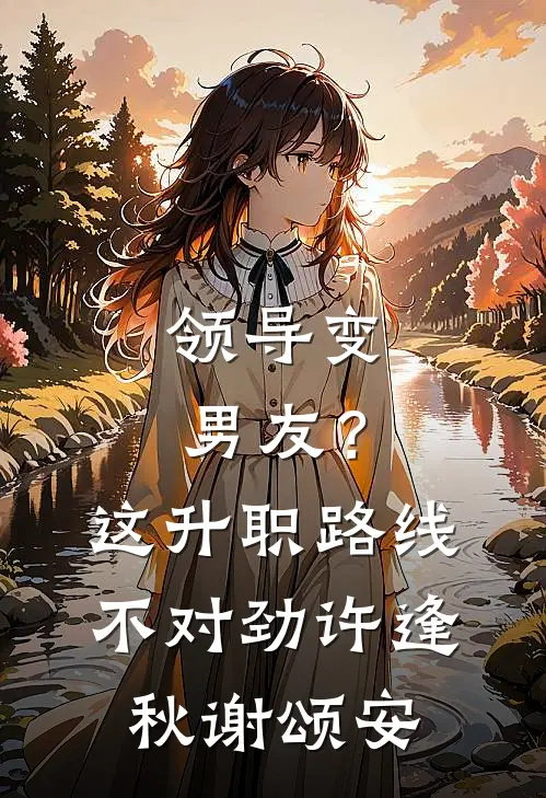 领导变男友？这升职路线不对劲许逢秋谢颂安