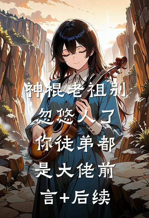 神棍老祖别忽悠人了，你徒弟都是大佬前言+后续