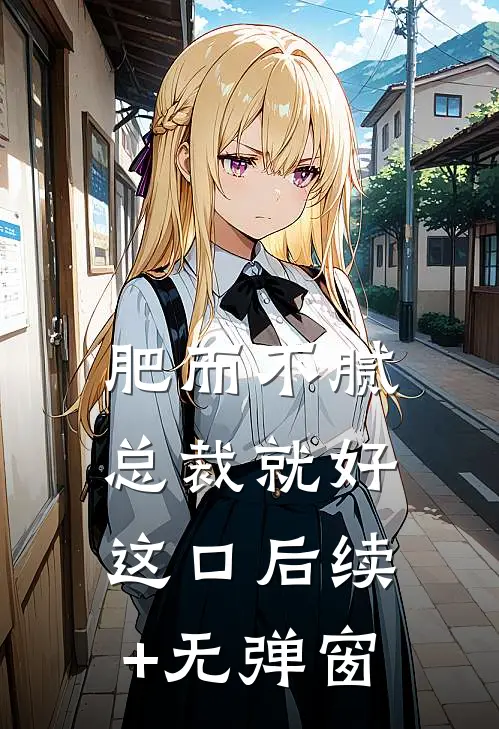 肥而不腻，总裁就好这口后续+无弹窗