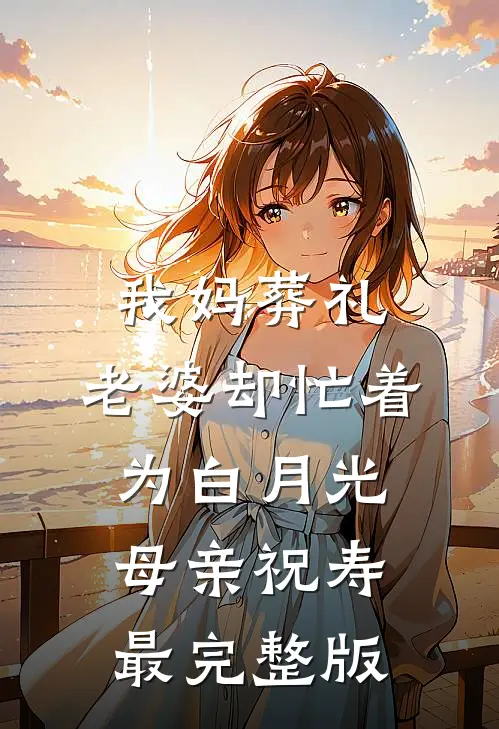 我妈葬礼，老婆却忙着为白月光母亲祝寿最完整版