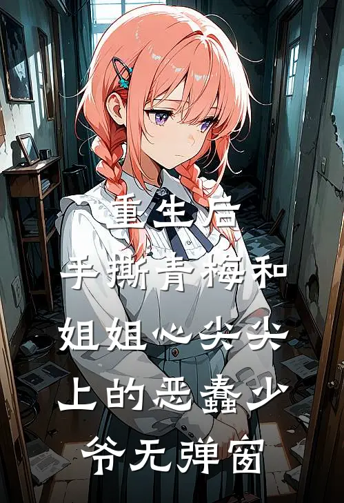 重生后，手撕青梅和姐姐心尖尖上的恶蠢少爷无弹窗