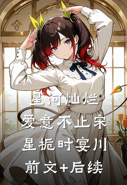 星河灿烂，爱意不止宋星栀时宴川前文+后续