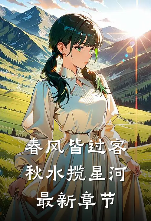 春风皆过客，秋水揽星河最新章节