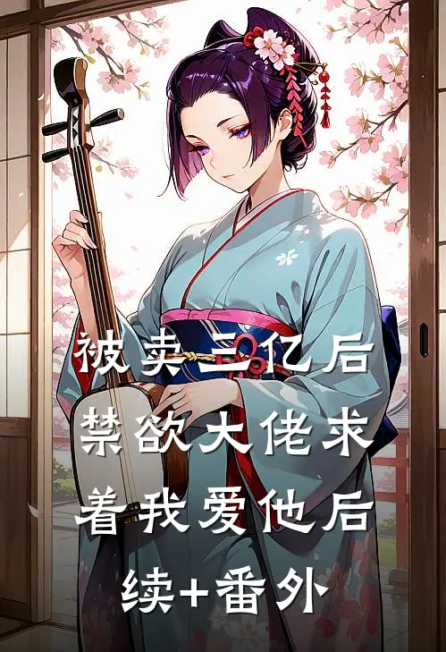 被卖三亿后，禁欲大佬求着我爱他后续+番外