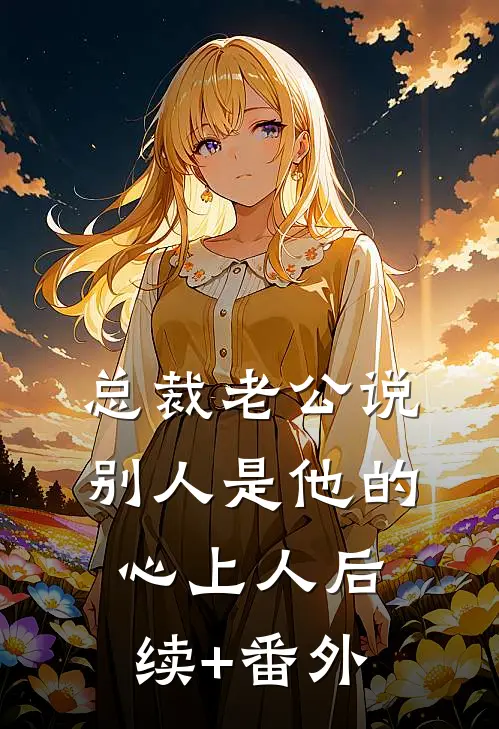 总裁老公说别人是他的心上人后续+番外
