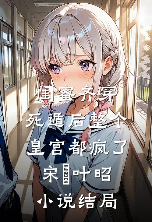 闺蜜齐穿，死遁后整个皇宫都疯了宋璟叶昭小说结局
