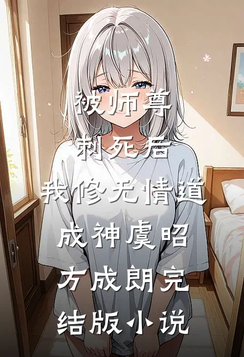 被师尊刺死后，我修无情道成神虞昭方成朗完结版小说