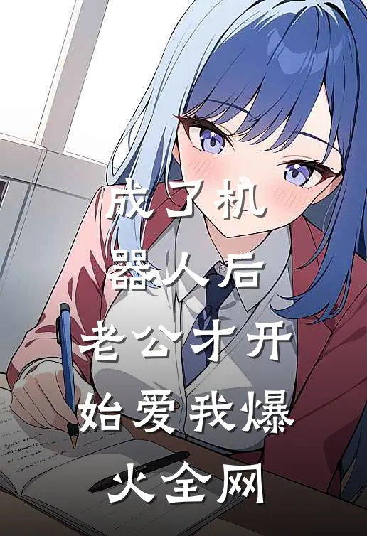 成了机器人后，老公才开始爱我爆火全网