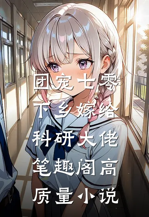 团宠七零,下乡嫁给科研大佬 笔趣阁高质量小说