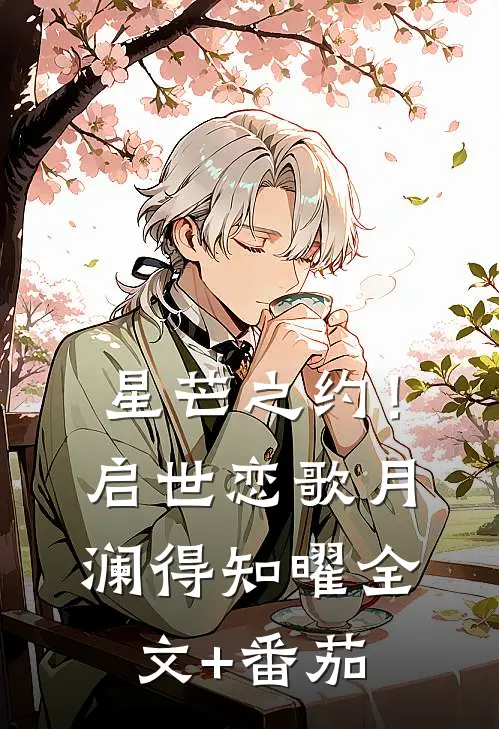 星芒之约！启世恋歌月澜得知曜全文+番茄