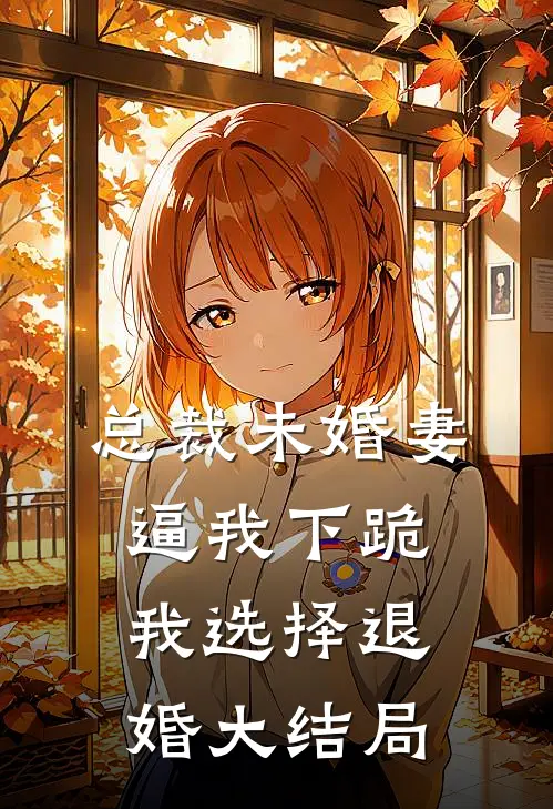 总裁未婚妻逼我下跪，我选择退婚大结局