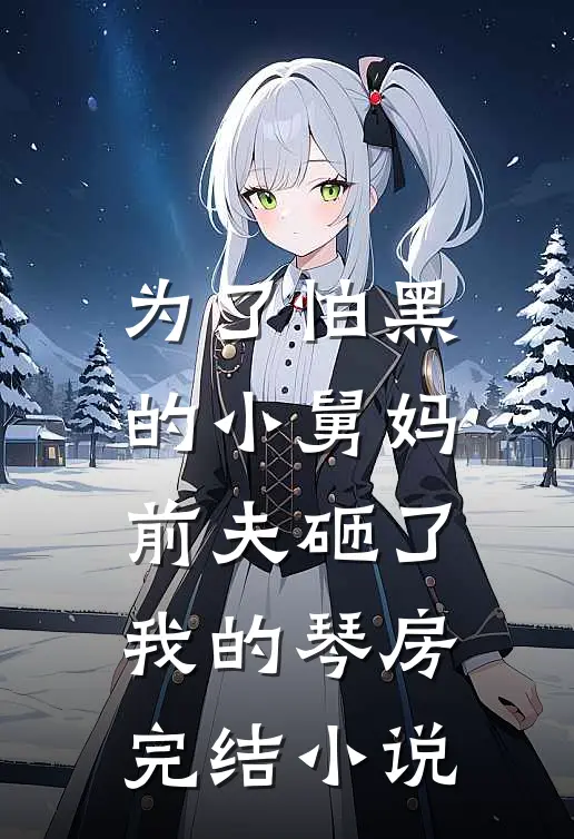 为了怕黑的小舅妈，前夫砸了我的琴房完结小说