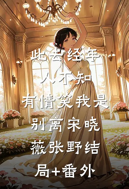此去经年人不知，有情笑我是别离宋晓薇张野结局+番外