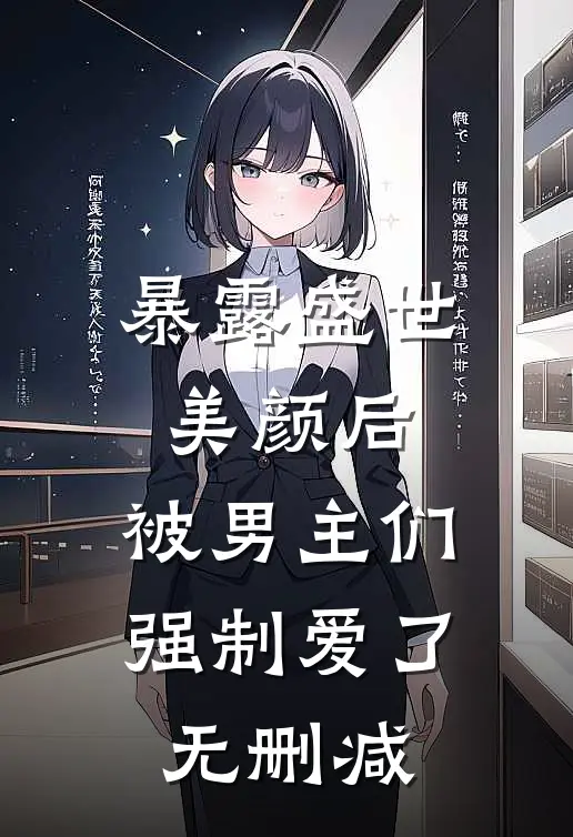 暴露盛世美颜后，被男主们强制爱了无删减