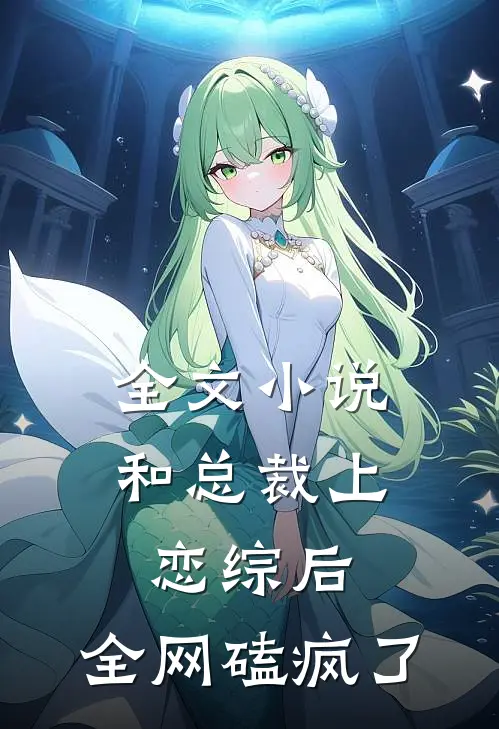 全文小说和总裁上恋综后，全网磕疯了