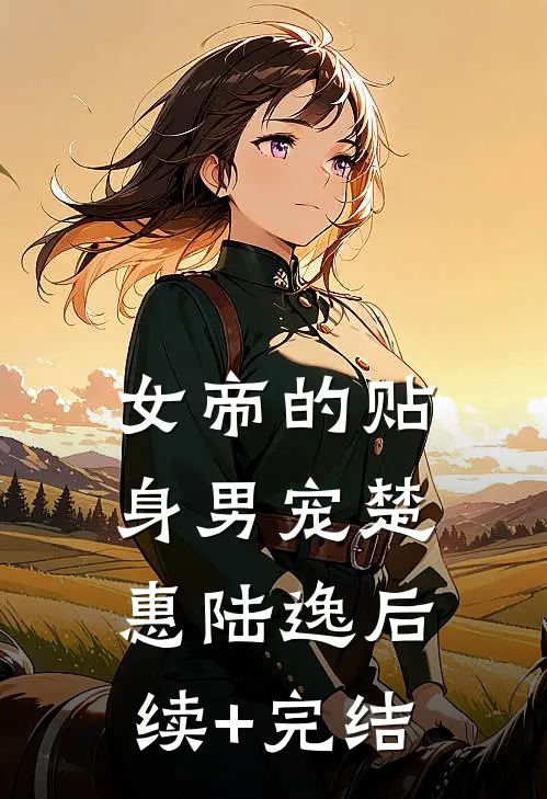 女帝的贴身男宠楚惠陆逸后续+完结
