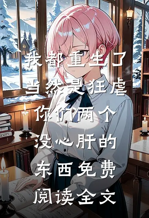 我都重生了，当然是狂虐你们两个没心肝的东西免费阅读全文