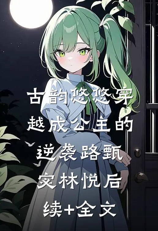 古韵悠悠穿越成公主的逆袭路甄宓林悦后续+全文