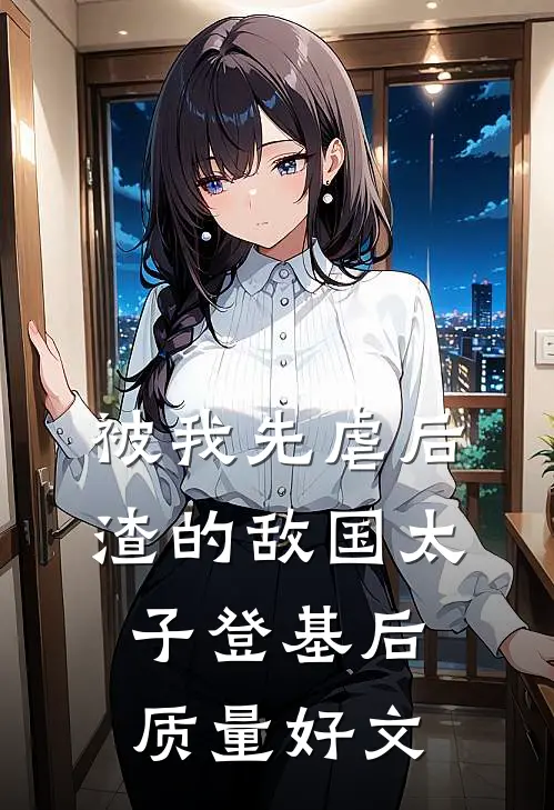 被我先虐后渣的敌国太子登基后质量好文