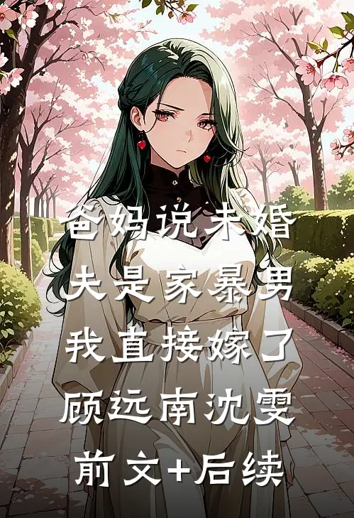 爸妈说未婚夫是家暴男，我直接嫁了顾远南沈雯前文+后续