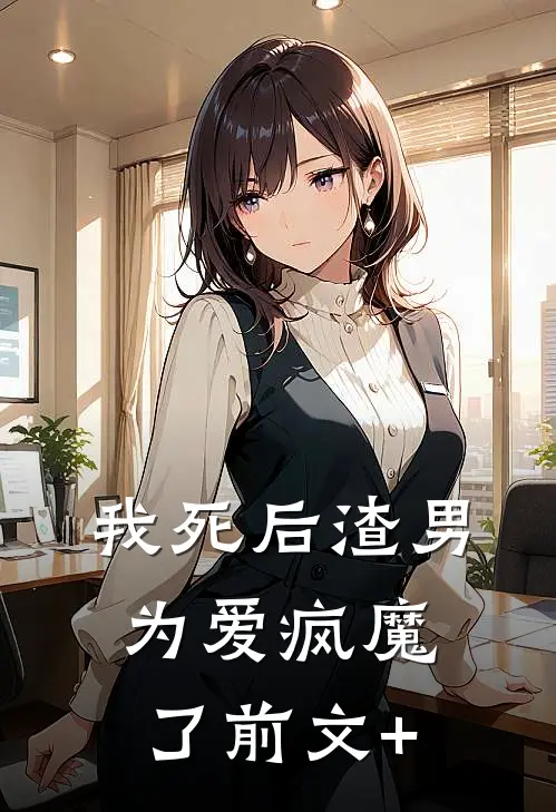 我死后渣男为爱疯魔了前文+