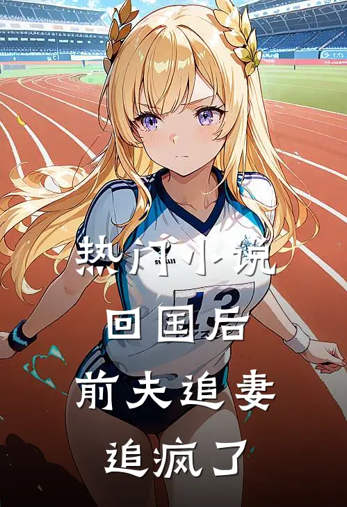 热门小说回国后，前夫追妻追疯了