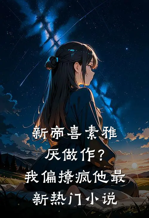 新帝喜素雅厌做作？我偏撩疯他最新热门小说