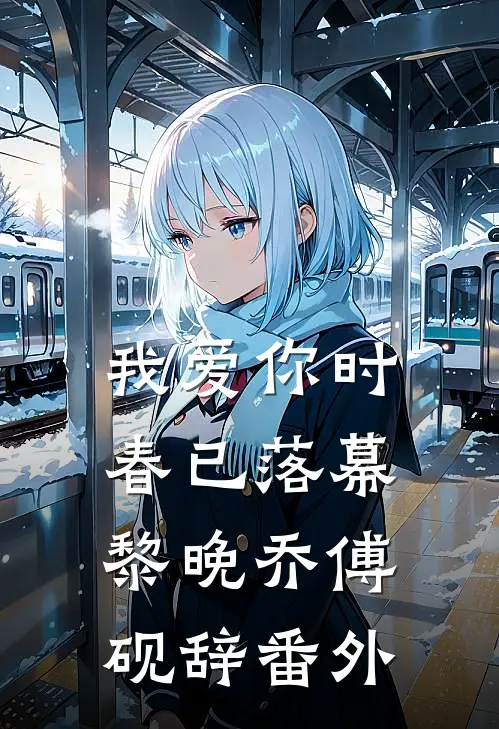 我爱你时，春已落幕黎晚乔傅砚辞番外