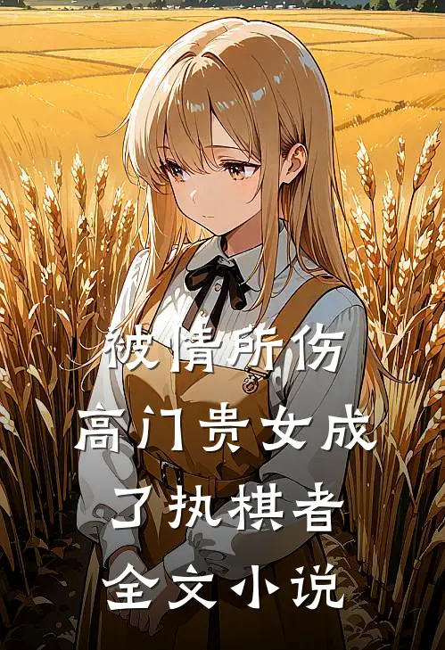 被情所伤，高门贵女成了执棋者全文小说