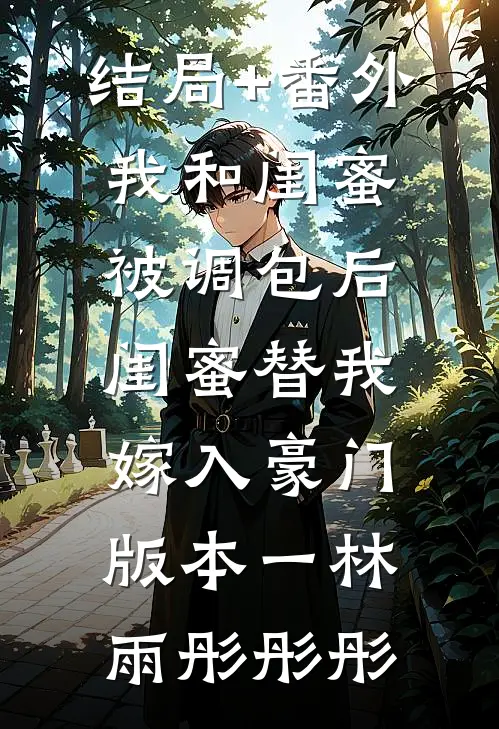 结局+番外我和闺蜜被调包后，闺蜜替我嫁入豪门 版本一林雨彤彤彤