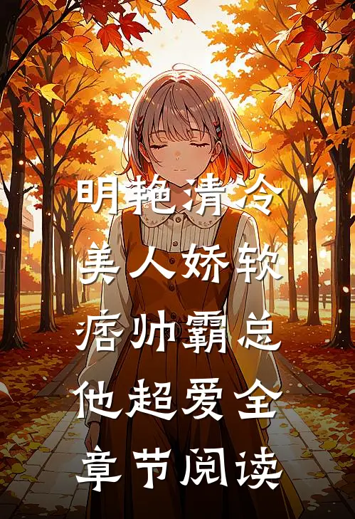 明艳清冷美人娇软，痞帅霸总他超爱全章节阅读