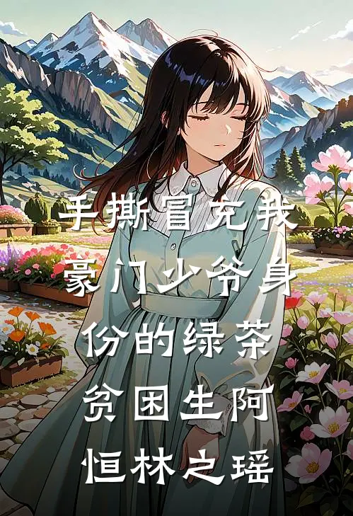 手撕冒充我豪门少爷身份的绿茶贫困生阿恒林之瑶