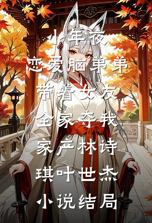 小年夜，恋爱脑弟弟带着女友全家夺我家产林诗琪叶世杰小说结局