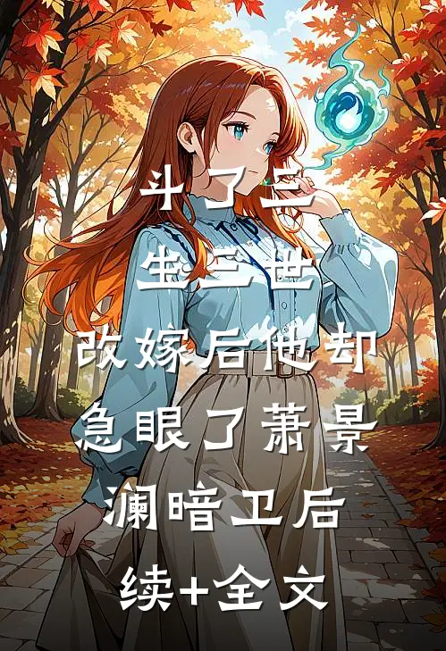 斗了三生三世，改嫁后他却急眼了萧景澜暗卫后续+全文