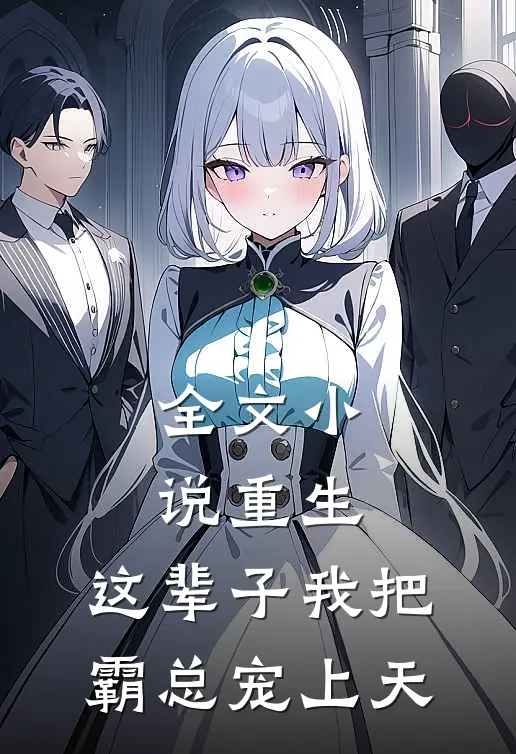全文小说重生：这辈子我把霸总宠上天