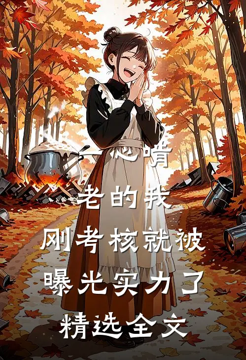 一心啃老的我，刚考核就被曝光实力了精选全文