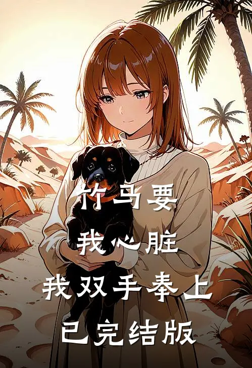 竹马要我心脏，我双手奉上已完结版