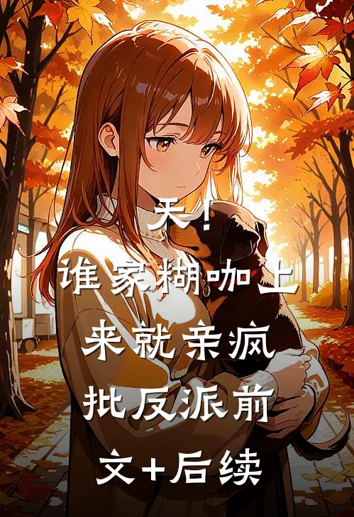 天！谁家糊咖上来就亲疯批反派前文+后续