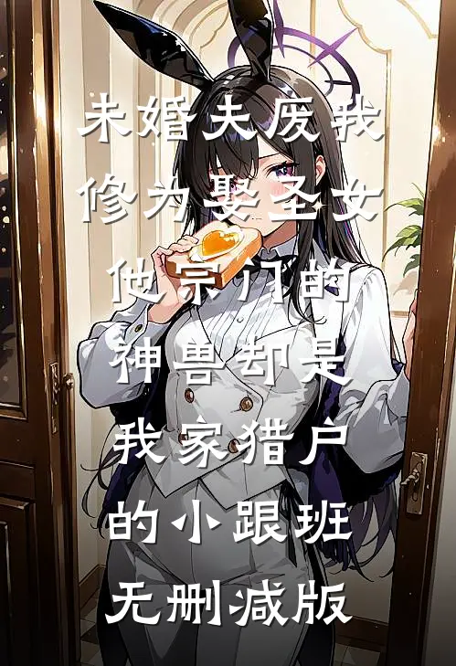 未婚夫废我修为娶圣女，他宗门的神兽却是我家猎户的小跟班无删减版