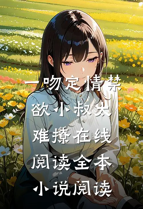 一吻定情禁欲小叔太难撩在线阅读全本小说阅读