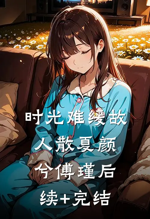 时光难缓故人散夏颜兮傅瑾后续+完结
