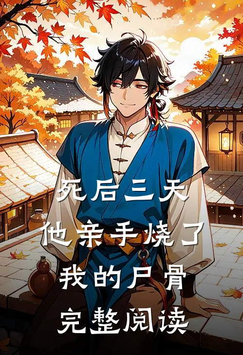 死后三天，他亲手烧了我的尸骨完整阅读