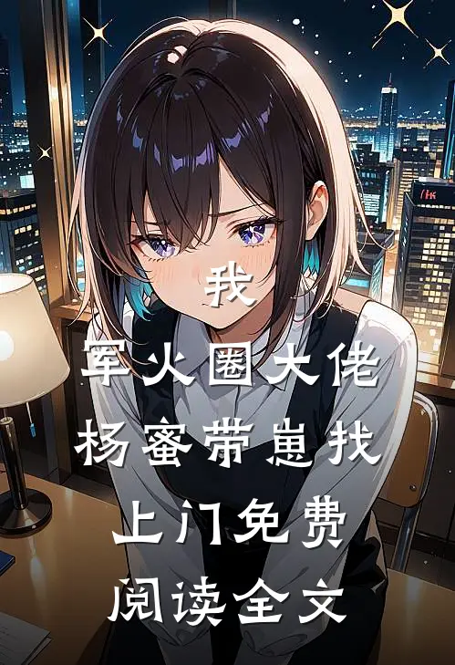 我，军火圈大佬，杨蜜带崽找上门免费阅读全文
