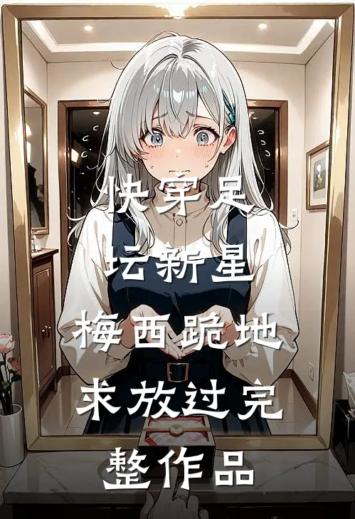 快穿足坛新星，梅西跪地求放过完整作品