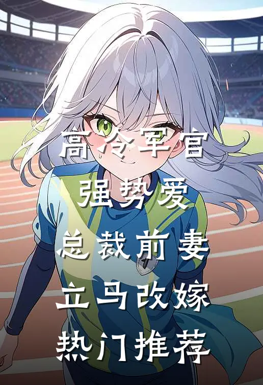 高冷军官强势爱，总裁前妻立马改嫁热门推荐