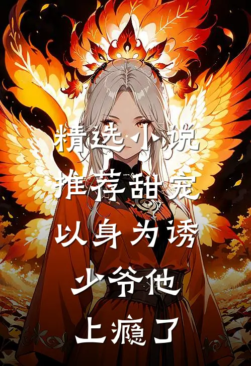 精选推荐甜宠以身为诱,少爷他上瘾了全文阅读