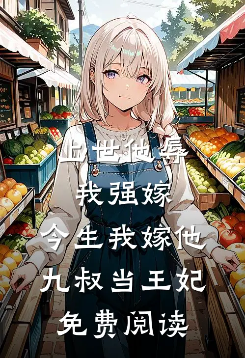 上世他辱我强嫁，今生我嫁他九叔当王妃免费阅读