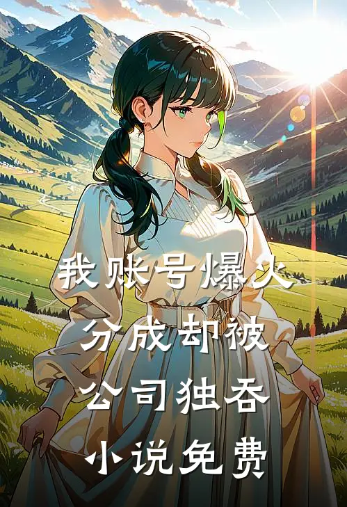 我账号爆火，分成却被公司独吞小说免费