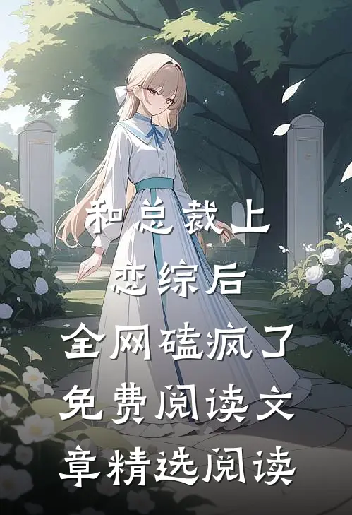 和总裁上恋综后,全网磕疯了免费阅读文章精选阅读