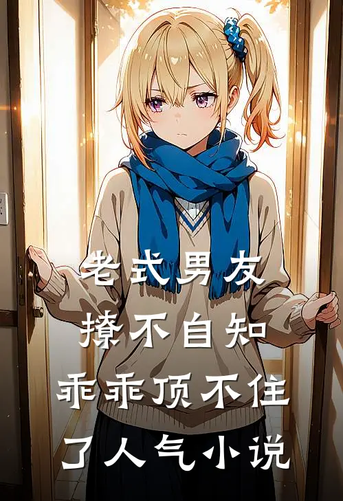 老式男友撩不自知，乖乖顶不住了人气小说